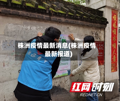 株洲疫情最新消息(株洲疫情最新报道)-第2张图片