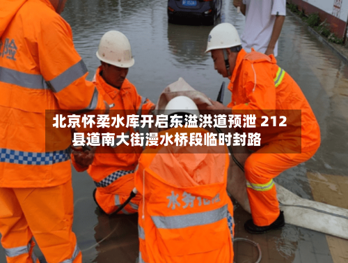 北京怀柔水库开启东溢洪道预泄 212县道南大街漫水桥段临时封路-第2张图片