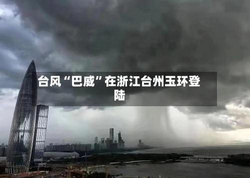 台风“巴威”在浙江台州玉环登陆-第2张图片
