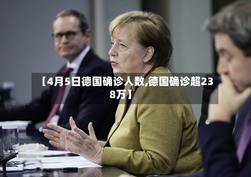 【4月5日德国确诊人数,德国确诊超238万】-第3张图片
