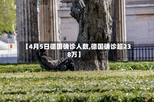 【4月5日德国确诊人数,德国确诊超238万】