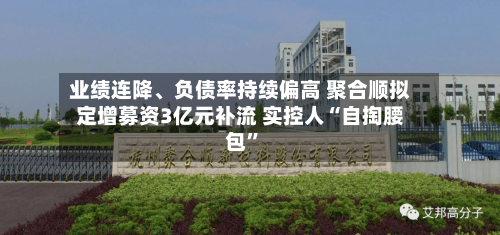 业绩连降	、负债率持续偏高 聚合顺拟定增募资3亿元补流 实控人“自掏腰包”-第2张图片