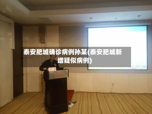 泰安肥城确诊病例孙某(泰安肥城新增疑似病例)-第2张图片