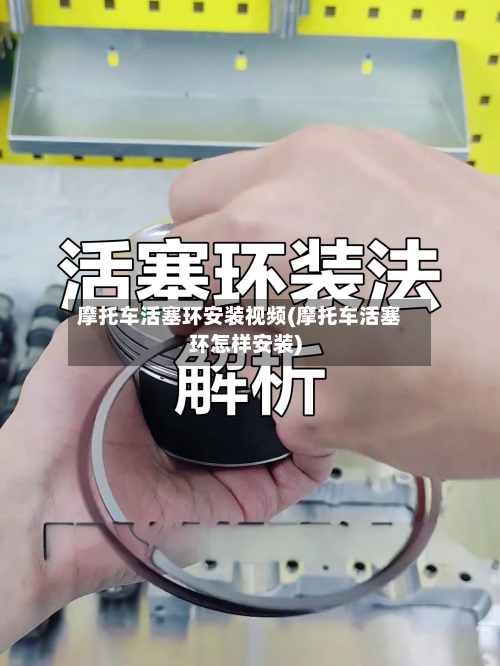 摩托车活塞环安装视频(摩托车活塞环怎样安装)-第2张图片