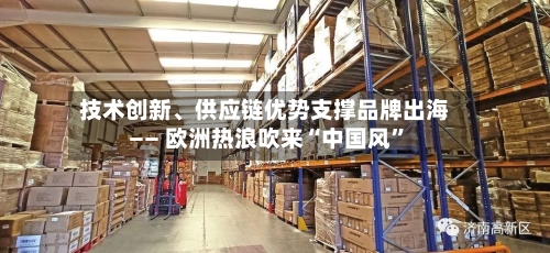 技术创新、供应链优势支撑品牌出海—— 欧洲热浪吹来“中国风”-第2张图片