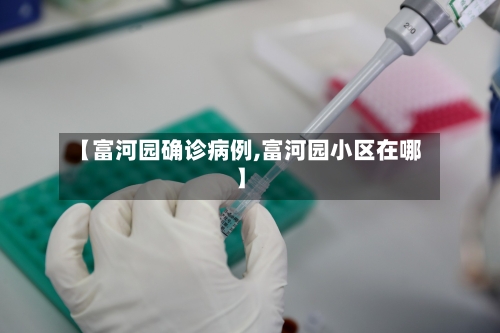 【富河园确诊病例,富河园小区在哪】