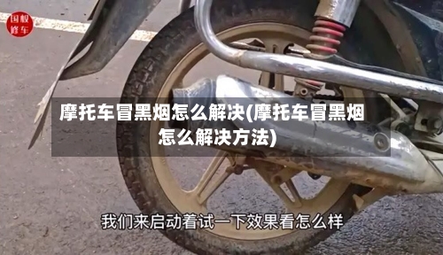 摩托车冒黑烟怎么解决(摩托车冒黑烟怎么解决方法)-第3张图片
