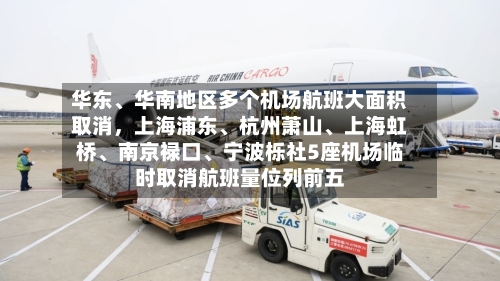 华东、华南地区多个机场航班大面积取消，上海浦东、杭州萧山、上海虹桥、南京禄口、宁波栎社5座机场临时取消航班量位列前五
