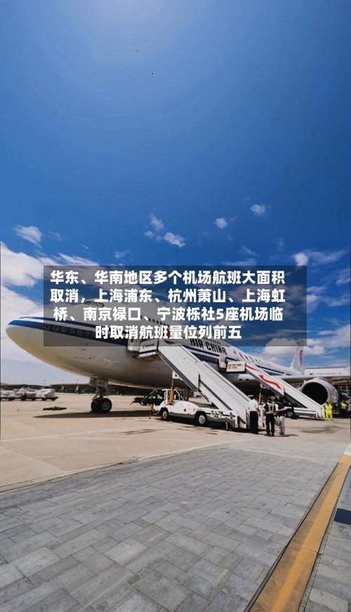 华东、华南地区多个机场航班大面积取消	，上海浦东、杭州萧山、上海虹桥	、南京禄口、宁波栎社5座机场临时取消航班量位列前五-第2张图片