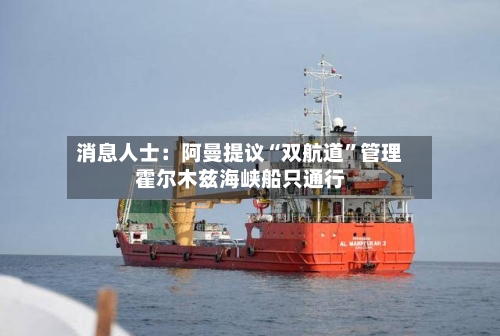消息人士：阿曼提议“双航道”管理霍尔木兹海峡船只通行-第2张图片