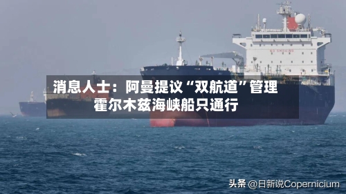 消息人士：阿曼提议“双航道”管理霍尔木兹海峡船只通行