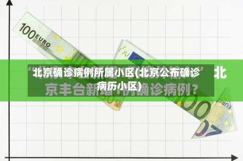 北京确诊病例所属小区(北京公布确诊病历小区)-第3张图片
