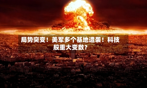 局势突变！美军多个基地遭袭！科技股重大变数？