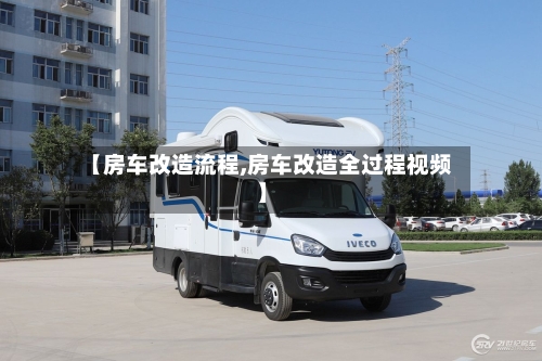 【房车改造流程,房车改造全过程视频】-第3张图片
