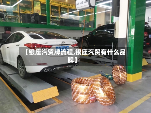 【银座汽贸牌流程,银座汽贸有什么品牌】