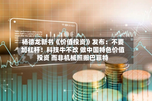杨德龙新书《价值投资》发布：不要加杠杆！科技牛不改 做中国特色价值投资 而非机械照搬巴菲特