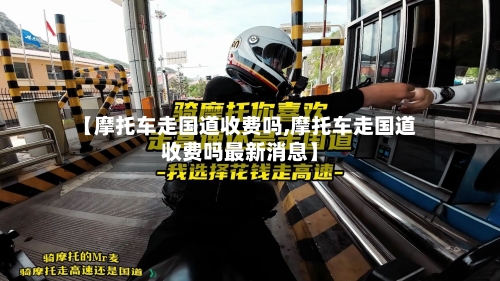 【摩托车走国道收费吗,摩托车走国道收费吗最新消息】