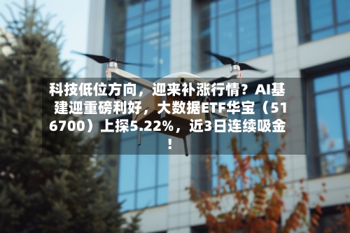 科技低位方向，迎来补涨行情？AI基建迎重磅利好，大数据ETF华宝（516700）上探5.22%，近3日连续吸金！