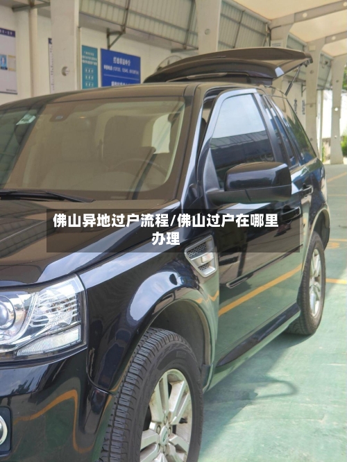 佛山异地过户流程/佛山过户在哪里办理-第2张图片