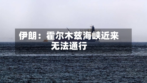 伊朗:霍尔木兹海峡近来
无法通行-第2张图片
