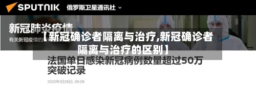【新冠确诊者隔离与治疗,新冠确诊者隔离与治疗的区别】-第2张图片