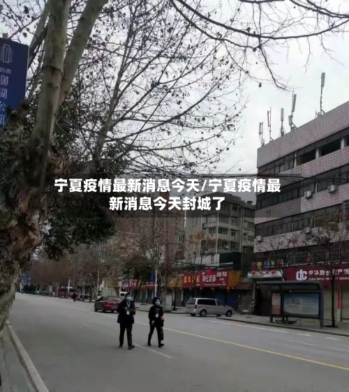 宁夏疫情最新消息今天/宁夏疫情最新消息今天封城了-第2张图片