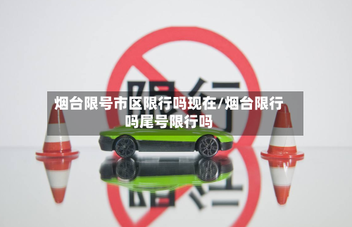 烟台限号市区限行吗现在/烟台限行吗尾号限行吗-第2张图片