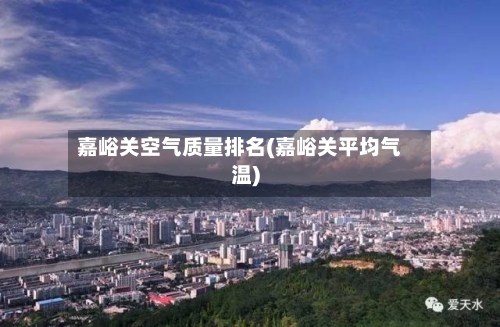 嘉峪关空气质量排名(嘉峪关平均气温)