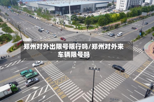 郑州对外出限号限行吗/郑州对外来车辆限号吗