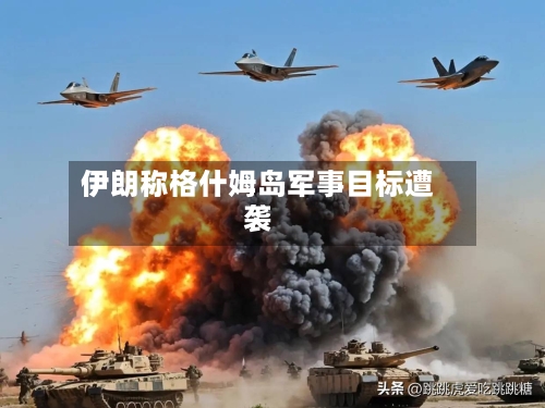 伊朗称格什姆岛军事目标遭袭
