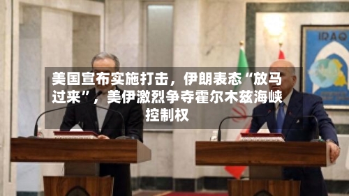 美国宣布实施打击,伊朗表态“放马过来”,美伊激烈争夺霍尔木兹海峡控制权