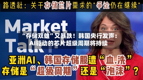 “存储双雄”又暴跌！韩国央行发声：AI驱动的芯片超级周期将持续