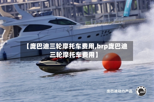 【庞巴迪三轮摩托车费用,brp庞巴迪三轮摩托车费用】-第3张图片