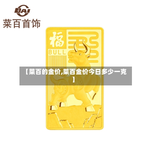 【菜百的金价,菜百金价今日多少一克】-第2张图片