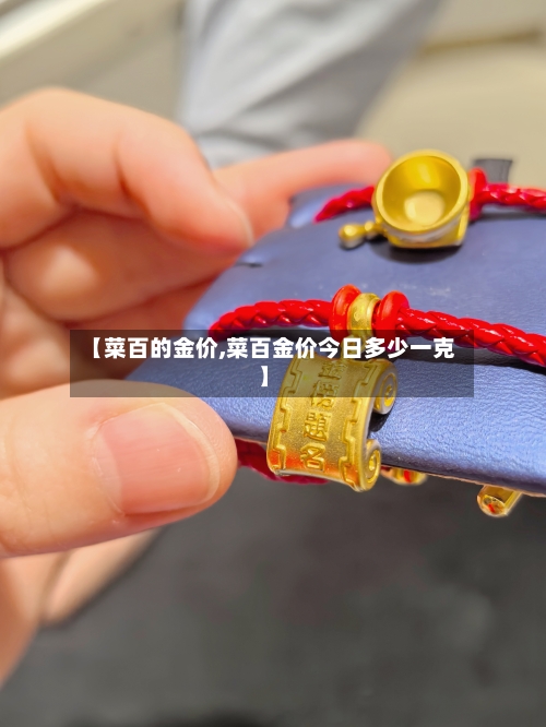 【菜百的金价,菜百金价今日多少一克】-第3张图片
