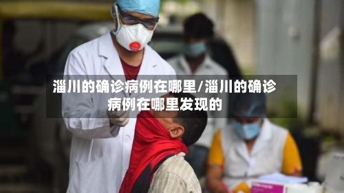 淄川的确诊病例在哪里/淄川的确诊病例在哪里发现的