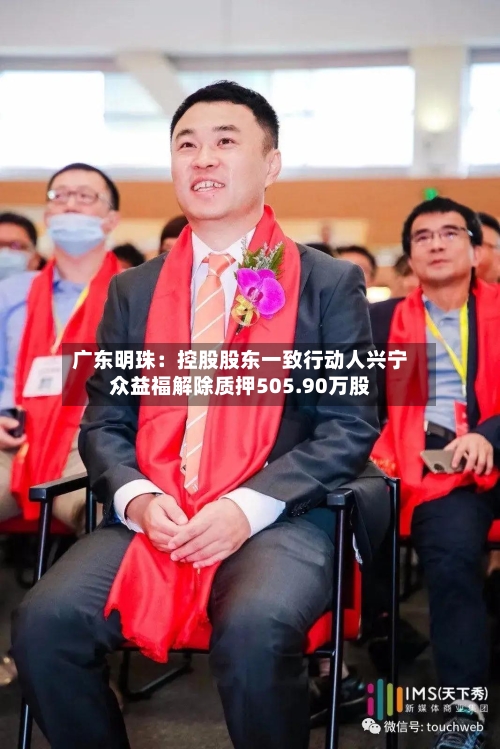 广东明珠：控股股东一致行动人兴宁众益福解除质押505.90万股-第2张图片