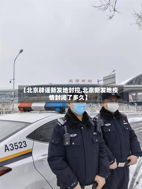 【北京辟谣新发地封控,北京新发地疫情封闭了多久】