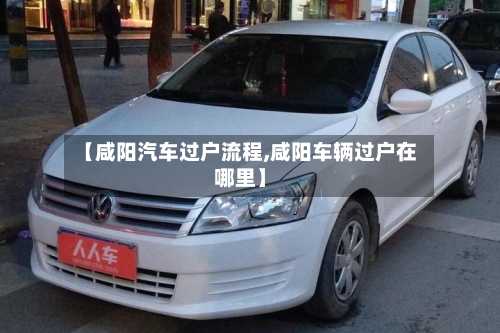 【咸阳汽车过户流程,咸阳车辆过户在哪里】
