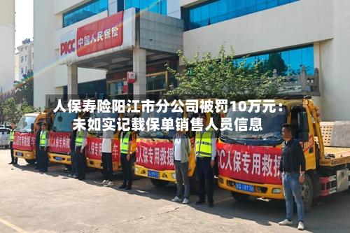 人保寿险阳江市分公司被罚10万元：未如实记载保单销售人员信息
