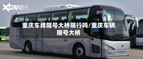 重庆车牌限号大桥限行吗/重庆车辆限号大桥