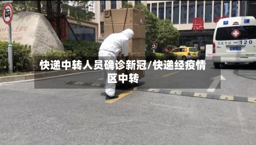 快递中转人员确诊新冠/快递经疫情区中转