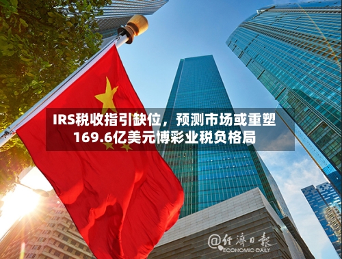IRS税收指引缺位，预测市场或重塑169.6亿美元博彩业税负格局