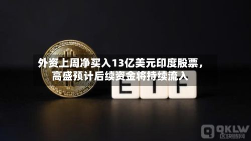 外资上周净买入13亿美元印度股票	，高盛预计后续资金将持续流入-第2张图片