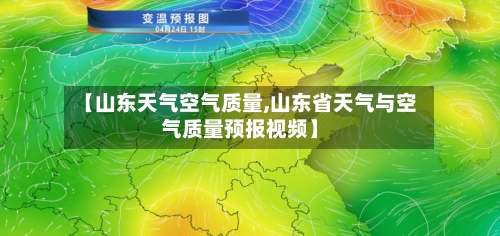 【山东天气空气质量,山东省天气与空气质量预报视频】-第2张图片