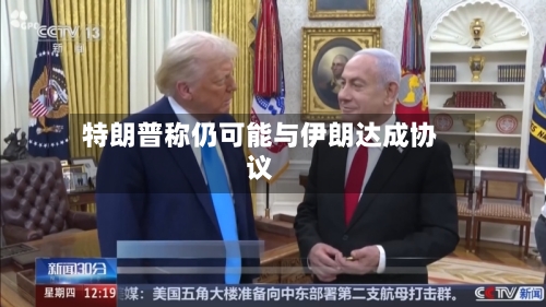 特朗普称仍可能与伊朗达成协议-第2张图片
