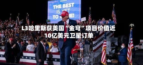 L3哈里斯获美国“金穹	”项目价值近10亿美元卫星订单-第2张图片