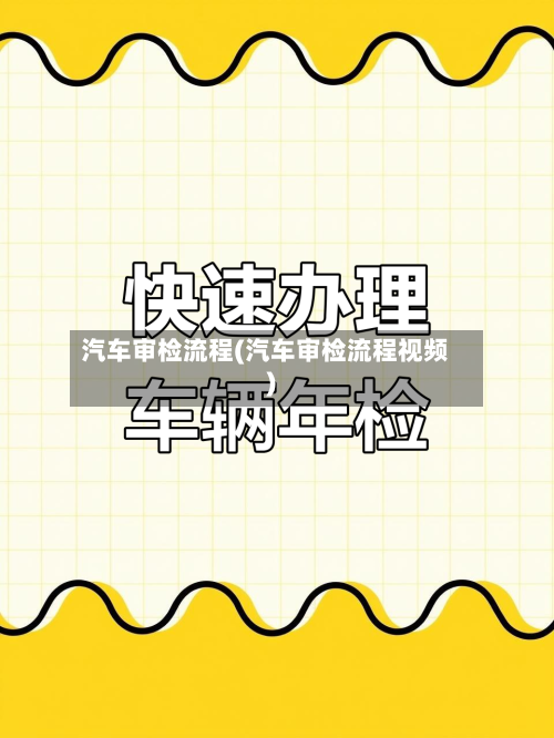 汽车审检流程(汽车审检流程视频)