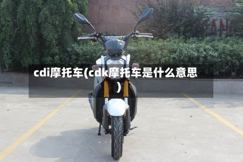 cdi摩托车(cdk摩托车是什么意思)