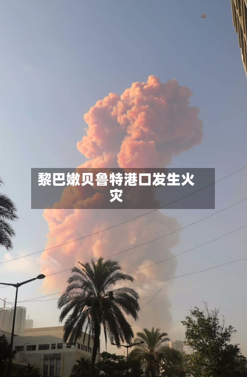 黎巴嫩贝鲁特港口发生火灾